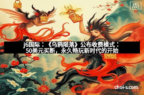j6国际：《乌鸦陨落》公布收费模式：50美元买断，永久畅玩新时代的开始
